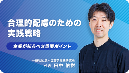 合理的配慮のための実践戦略 企業が知るべき重要ポイント 一般社団法人自立学実践研究所 代表 田中 佑樹